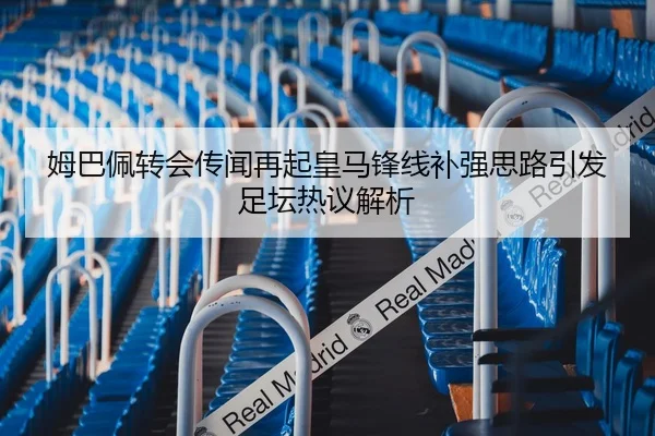 姆巴佩转会传闻再起皇马锋线补强思路引发足坛热议解析